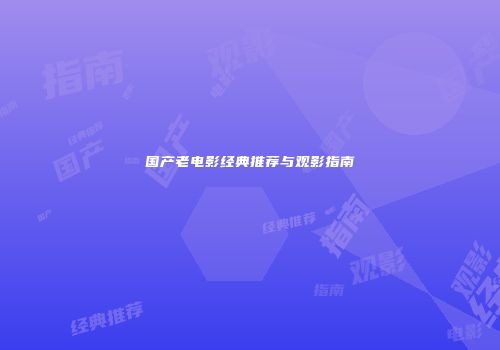 国产老电影经典推荐与观影指南
