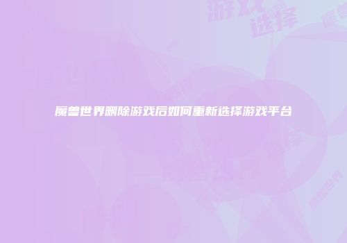 魔兽世界删除游戏后如何重新选择游戏平台