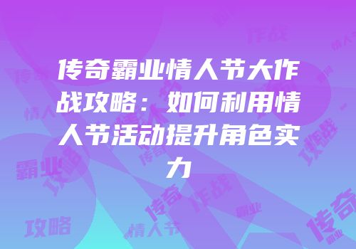 传奇霸业情人节大作战攻略：如何利用情人节活动提升角色实力