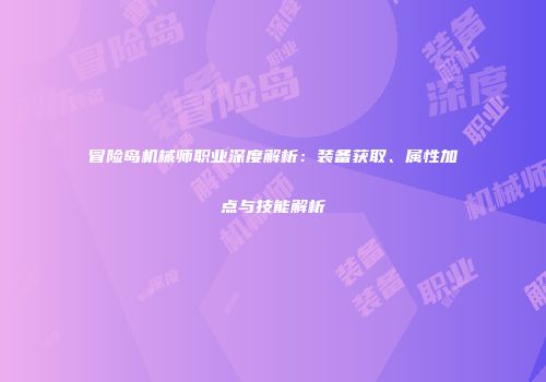 冒险岛机械师职业深度解析：装备获取、属性加点与技能解析