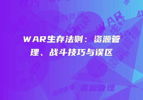 WAR生存法则：资源管理、战斗技巧与误区