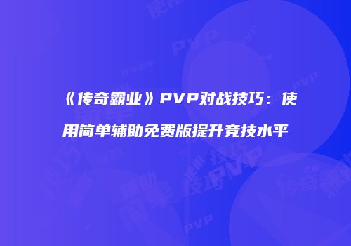 《传奇霸业》PVP对战技巧：使用简单辅助免费版提升竞技水平