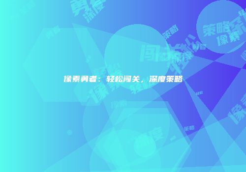 像素勇者：轻松闯关，深度策略
