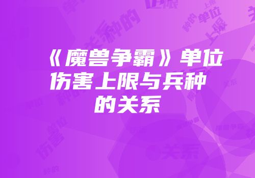 《魔兽争霸》单位伤害上限与兵种的关系