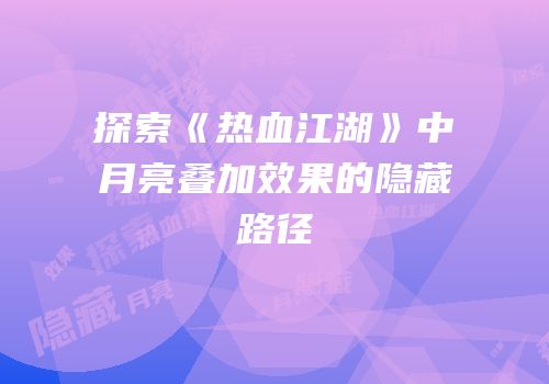 探索《热血江湖》中月亮叠加效果的隐藏路径