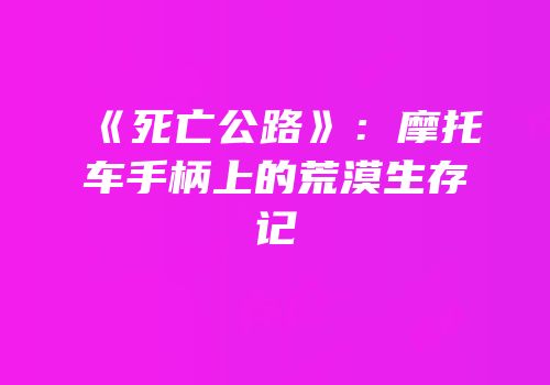 《死亡公路》：摩托车手柄上的荒漠生存记