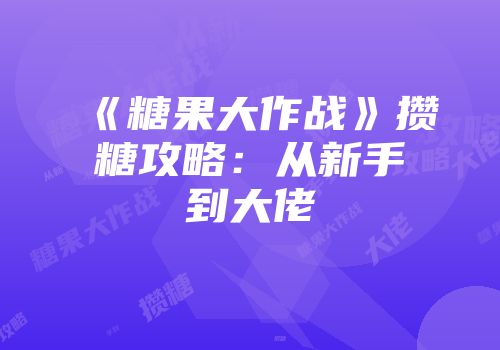 《糖果大作战》攒糖攻略：从新手到大佬