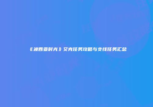 《波西亚时光》艾克任务攻略与支线任务汇总