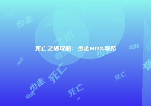 死亡之塔攻略：少走80%弯路