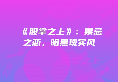 《股掌之上》：禁忌之恋，暗黑现实风