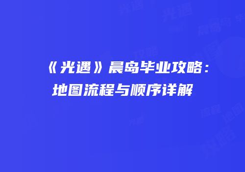 《光遇》晨岛毕业攻略：地图流程与顺序详解