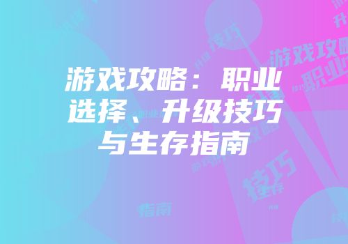 游戏攻略：职业选择、升级技巧与生存指南