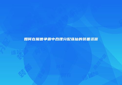 如何在魔兽争霸中合理分配诛仙的装备资源