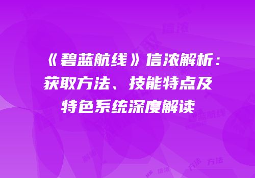 《碧蓝航线》信浓解析：获取方法、技能特点及特色系统深度解读