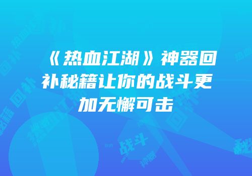 《热血江湖》神器回补秘籍让你的战斗更加无懈可击