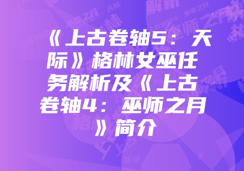 《上古卷轴5：天际》格林女巫任务解析及《上古卷轴4：巫师之月》简介
