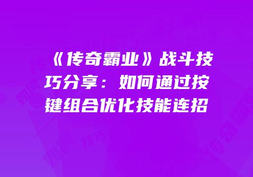 《传奇霸业》战斗技巧分享:如何通过按键组合优化技能连招