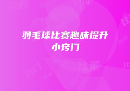 羽毛球比赛趣味提升小窍门