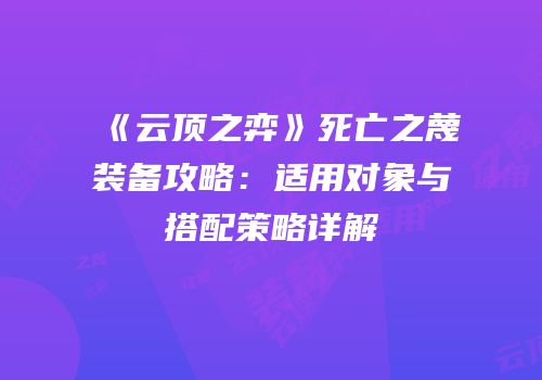 《云顶之弈》死亡之蔑装备攻略：适用对象与搭配策略详解