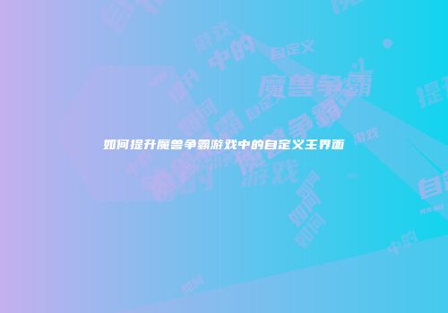 如何提升魔兽争霸游戏中的自定义主界面