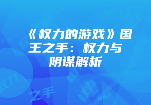 《权力的游戏》国王之手：权力与阴谋解析