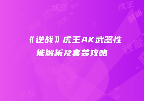 《逆战》虎王AK武器性能解析及套装攻略