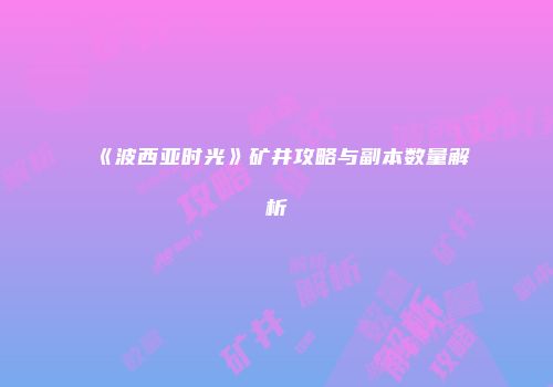 《波西亚时光》矿井攻略与副本数量解析