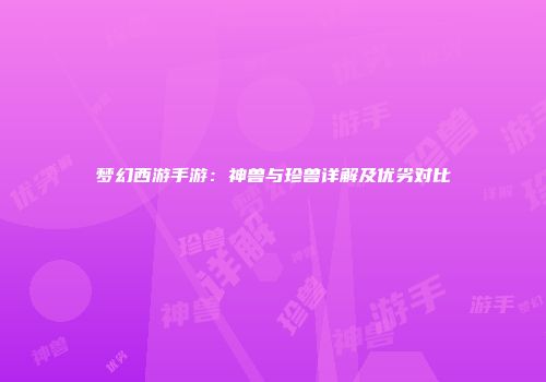 梦幻西游手游：神兽与珍兽详解及优劣对比