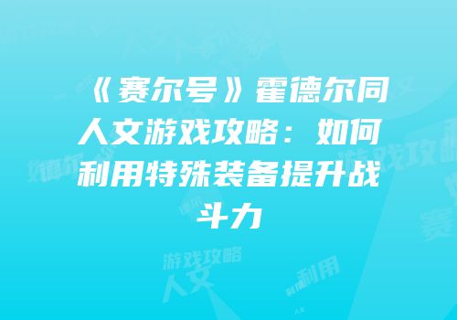 《赛尔号》霍德尔同人文游戏攻略：如何利用特殊装备提升战斗力