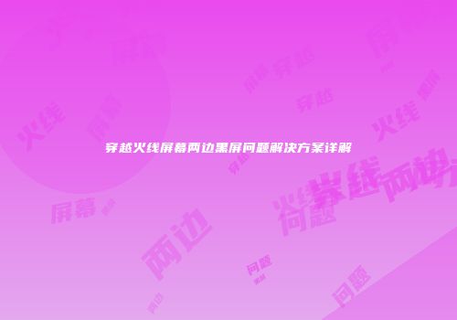 穿越火线屏幕两边黑屏问题解决方案详解