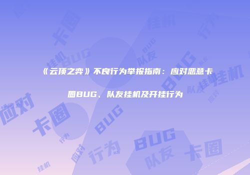 《云顶之弈》不良行为举报指南：应对恶意卡圈BUG、队友挂机及开挂行为