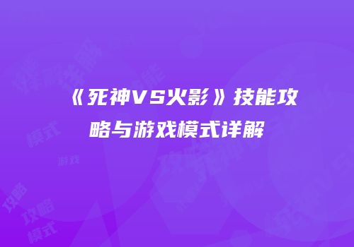 《死神VS火影》技能攻略与游戏模式详解