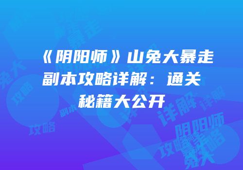 《阴阳师》山兔大暴走副本攻略详解：通关秘籍大公开