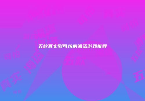 五款真实到可怕的海盗游戏推荐