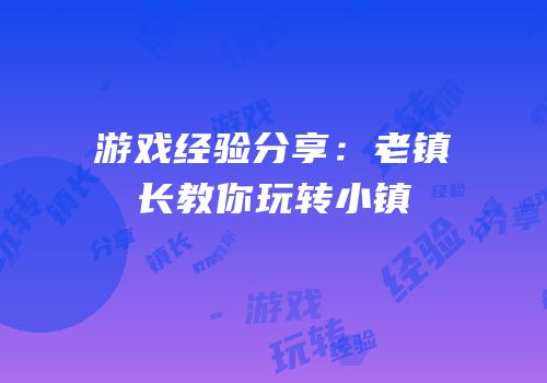 游戏经验分享：老镇长教你玩转小镇