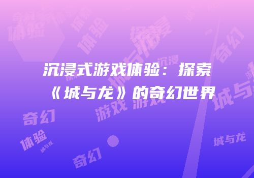 沉浸式游戏体验：探索《城与龙》的奇幻世界