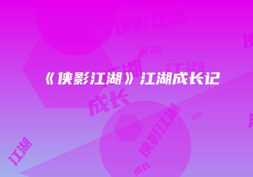 《侠影江湖》江湖成长记