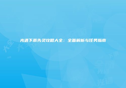 光遇下雨先灵攻略大全：全面解析与任务指南