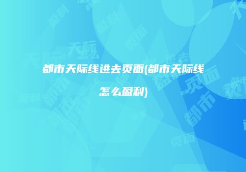 都市天际线进去页面(都市天际线怎么盈利)