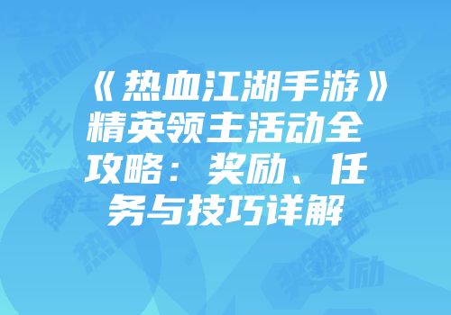 《热血江湖手游》精英领主活动全攻略:奖励、任务与技巧详解