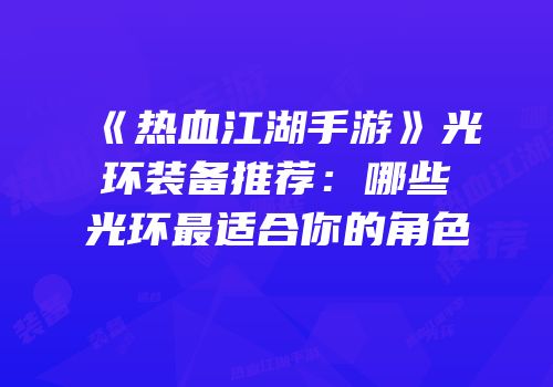 《热血江湖手游》光环装备推荐：哪些光环最适合你的角色