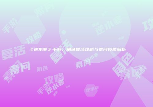 《逆水寒》手游：角色复活攻略与素问技能解析
