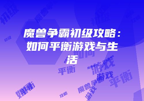 魔兽争霸初级攻略：如何平衡游戏与生活