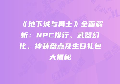 《地下城与勇士》全面解析：NPC排行、武器幻化、神装盘点及生日礼包大揭秘
