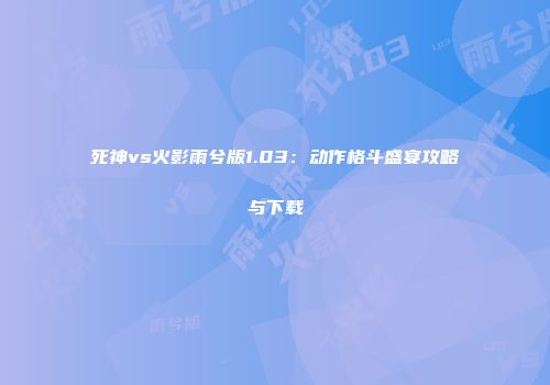 死神vs火影雨兮版1.03：动作格斗盛宴攻略与下载