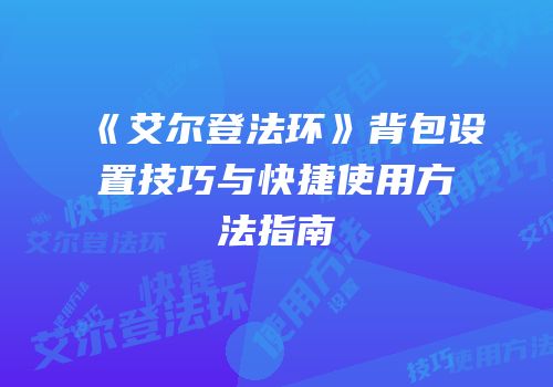 《艾尔登法环》背包设置技巧与快捷使用方法指南