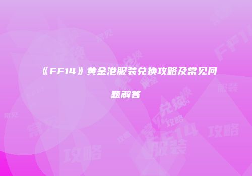 《FF14》黄金港服装兑换攻略及常见问题解答