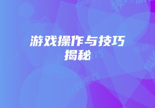 游戏操作与技巧揭秘