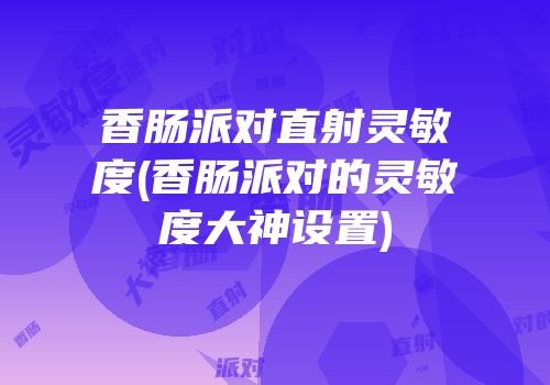 香肠派对直射灵敏度(香肠派对的灵敏度大神设置)