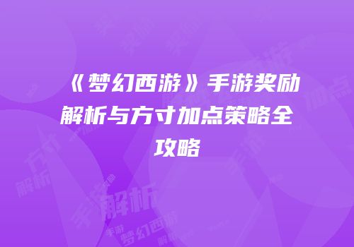 《梦幻西游》手游奖励解析与方寸加点策略全攻略